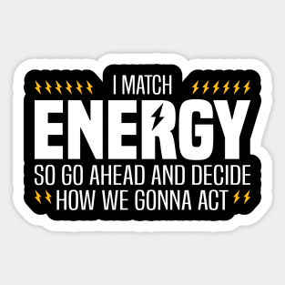 I Match Energy So Go Ahead and Decide How We Gonna Act Sticker